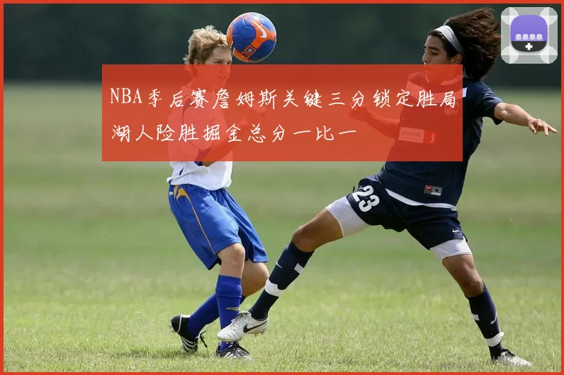 NBA季后赛詹姆斯关键三分锁定胜局湖人险胜掘金总分一比一
