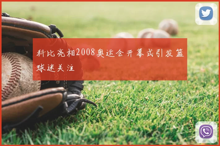 科比亮相2008奥运会开幕式引发篮球迷关注