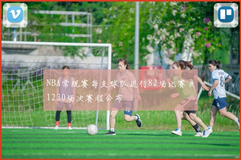 NBA常规赛每支球队进行82场比赛共1230场次赛程公布