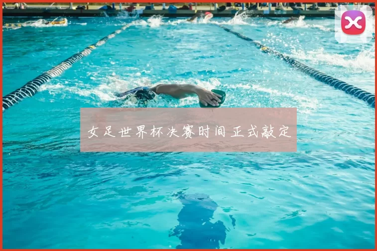 女足世界杯决赛时间正式敲定