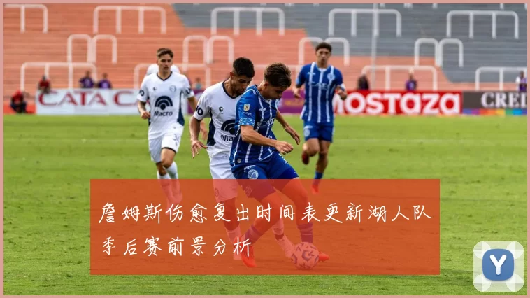 詹姆斯伤愈复出时间表更新湖人队季后赛前景分析