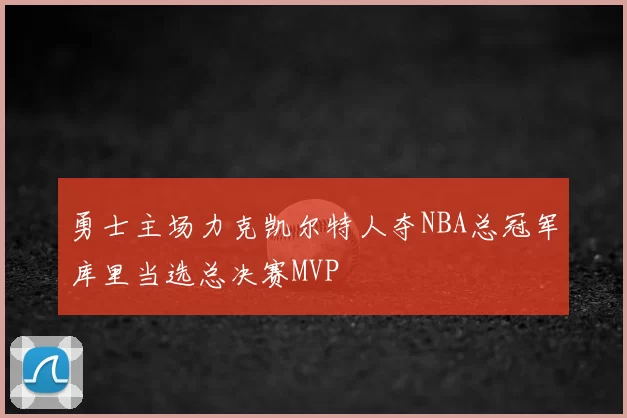 勇士主场力克凯尔特人夺NBA总冠军库里当选总决赛MVP