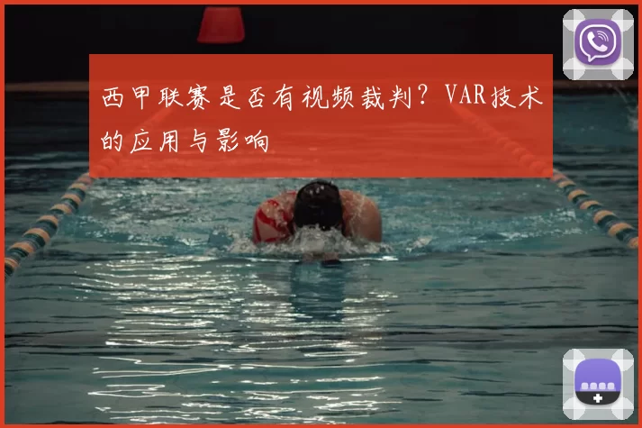 西甲联赛是否有视频裁判？VAR技术的应用与影响