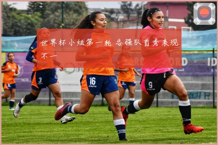 世界杯小组第一轮 各强队首秀表现不一