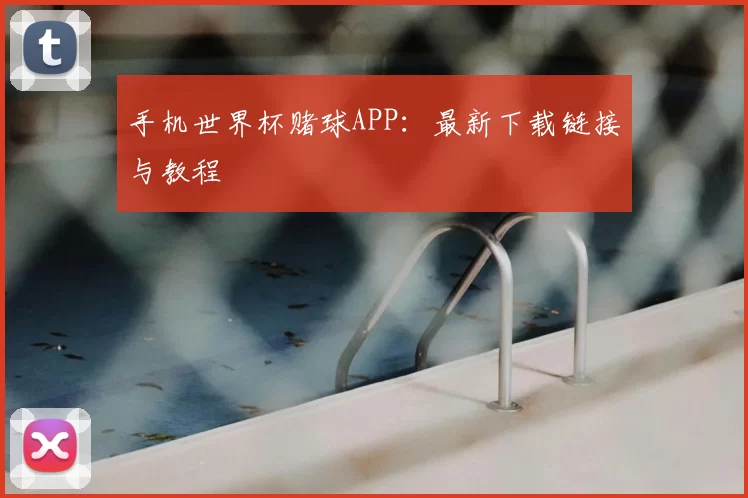 手机世界杯赌球APP:最新下载链接与教程