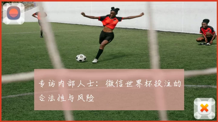 专访内部人士:微信世界杯投注的合法性与风险
