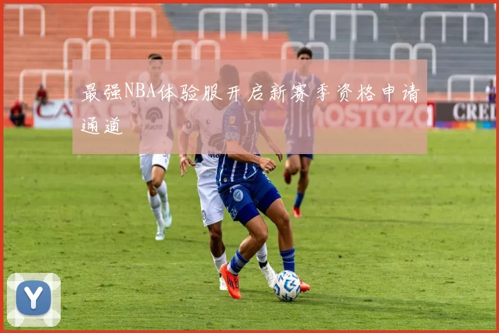 最强NBA体验服开启新赛季资格申请通道