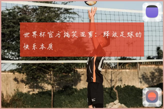 世界杯官方搞笑混剪：释放足球的快乐本质
