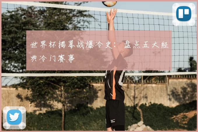 世界杯揭幕战爆冷史：盘点五大经典冷门赛事