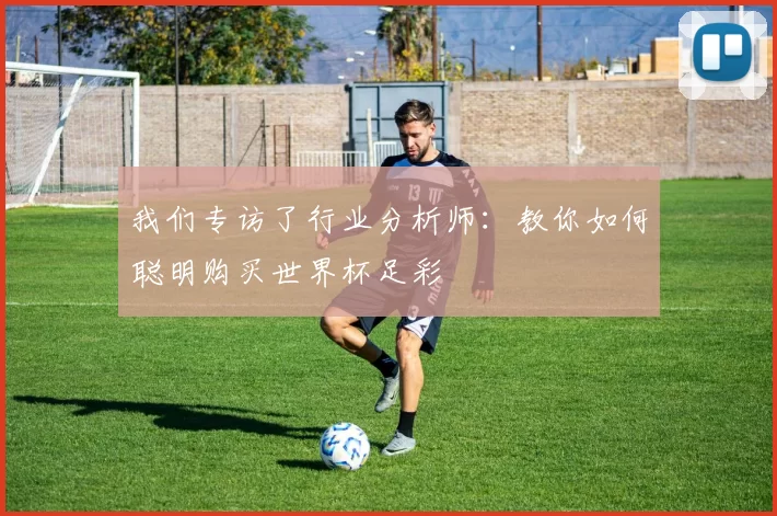 我们专访了行业分析师:教你如何聪明购买世界杯足彩