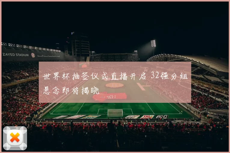 世界杯抽签仪式直播开启 32强分组悬念即将揭晓