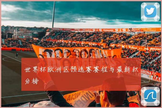 世界杯欧洲区预选赛赛程与最新积分榜