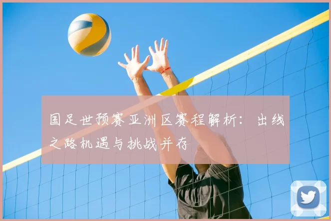 国足世预赛亚洲区赛程解析:出线之路机遇与挑战并存