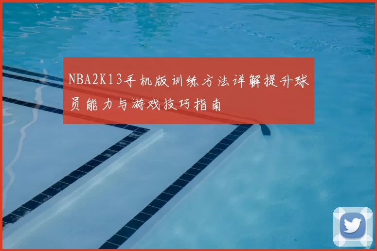 NBA2K13手机版训练方法详解提升球员能力与游戏技巧指南