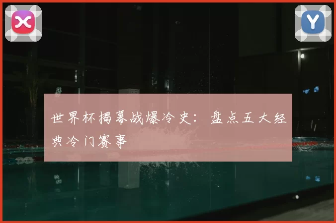 世界杯揭幕战爆冷史:盘点五大经典冷门赛事