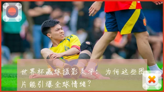 世界杯赢球摄影美学:为何这些图片能引爆全球情绪?
