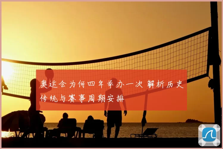 奥运会为何四年举办一次 解析历史传统与赛事周期安排