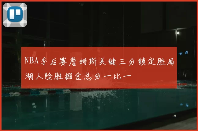 NBA季后赛詹姆斯关键三分锁定胜局湖人险胜掘金总分一比一