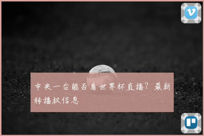 中央一台能否看世界杯直播?最新转播权信息