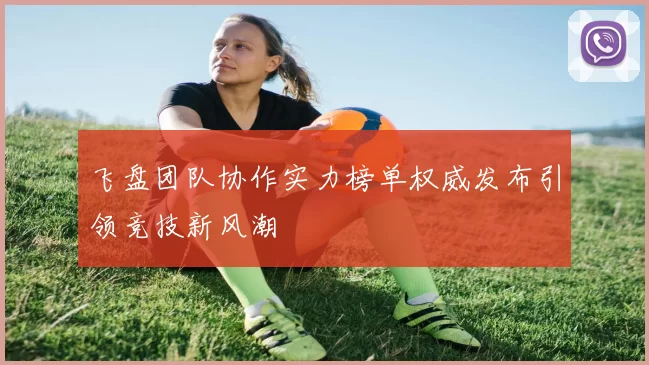 飞盘团队协作实力榜单权威发布引领竞技新风潮