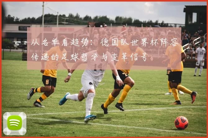 从名单看趋势:德国队世界杯阵容传递的足球哲学与变革信号