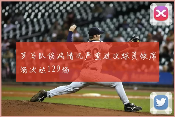 罗马队伤病情况严重进攻球员缺席场次达129场