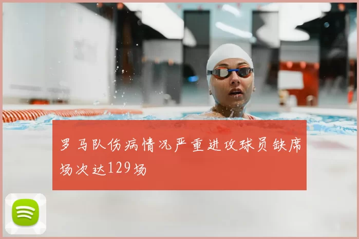 罗马队伤病情况严重进攻球员缺席场次达129场