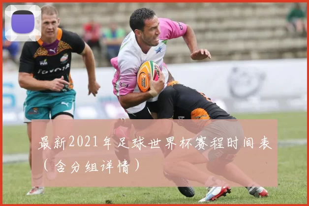 最新2021年足球世界杯赛程时间表(含分组详情)