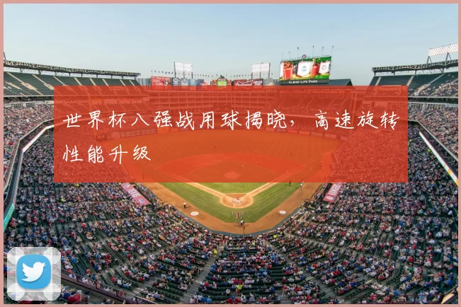 世界杯八强战用球揭晓，高速旋转性能升级