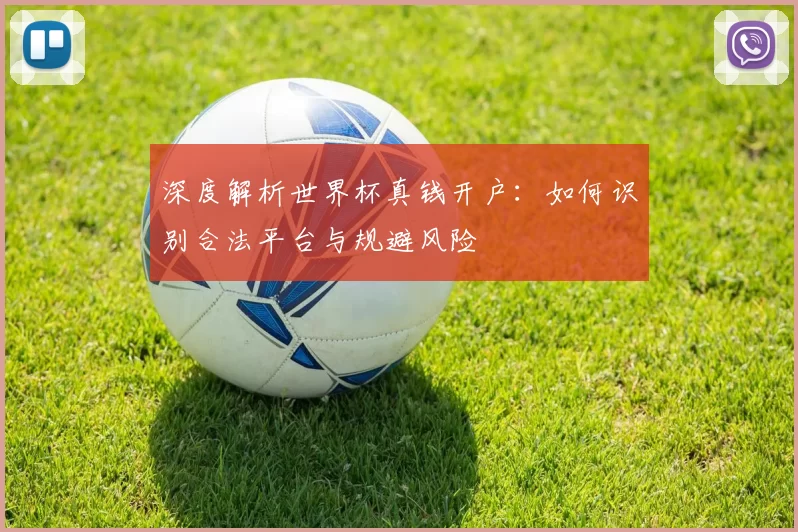 深度解析世界杯真钱开户:如何识别合法平台与规避风险