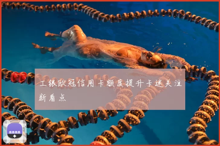 工银欧冠信用卡额度提升卡迷关注新看点