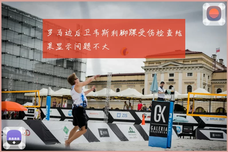 罗马边后卫韦斯利脚踝受伤检查结果显示问题不大
