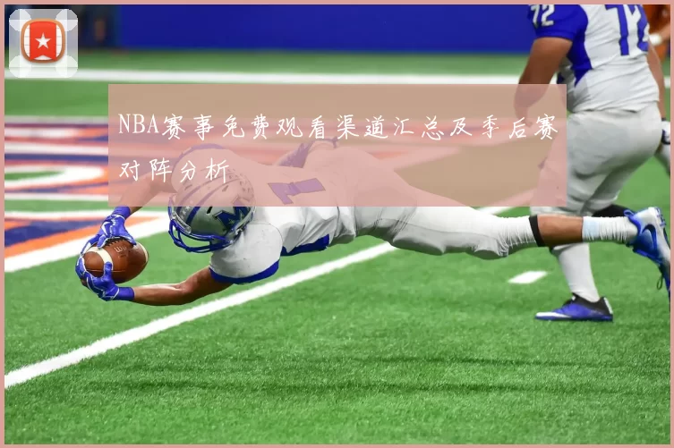 NBA赛事免费观看渠道汇总及季后赛对阵分析