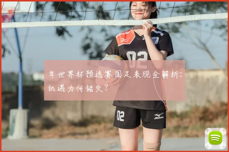 年世界杯预选赛国足表现全解析:机遇为何错失?