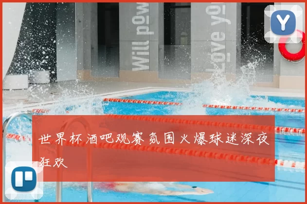 世界杯酒吧观赛氛围火爆球迷深夜狂欢