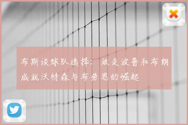 布斯谈球队选择:放走波普和布朗成就沃特森与布劳恩的崛起