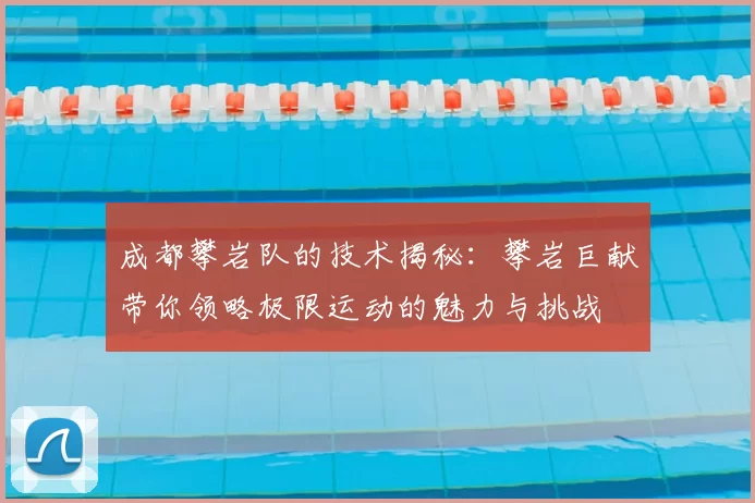 成都攀岩队的技术揭秘：攀岩巨献带你领略极限运动的魅力与挑战