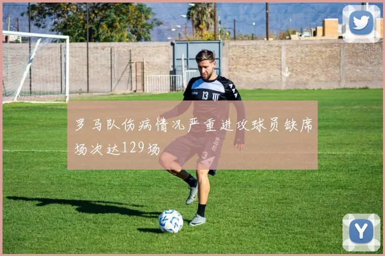 罗马队伤病情况严重进攻球员缺席场次达129场