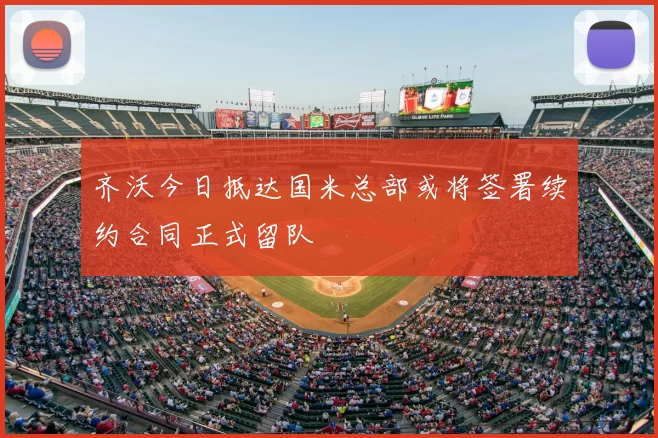 齐沃今日抵达国米总部或将签署续约合同正式留队