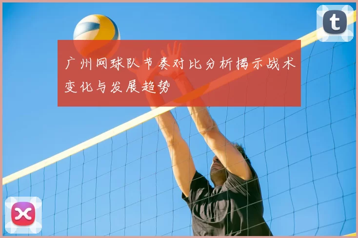 广州网球队节奏对比分析揭示战术变化与发展趋势