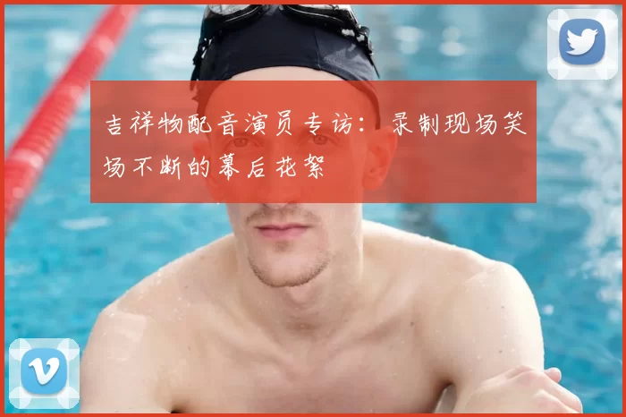 吉祥物配音演员专访:录制现场笑场不断的幕后花絮