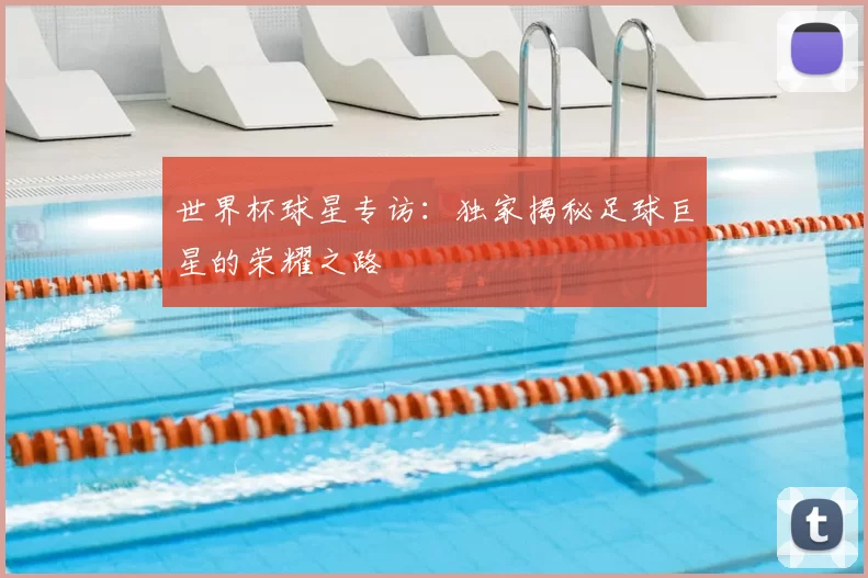 世界杯球星专访:独家揭秘足球巨星的荣耀之路