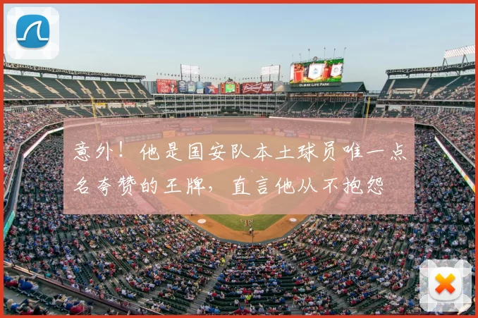 意外!他是国安队本土球员唯一点名夸赞的王牌,直言他从不抱怨