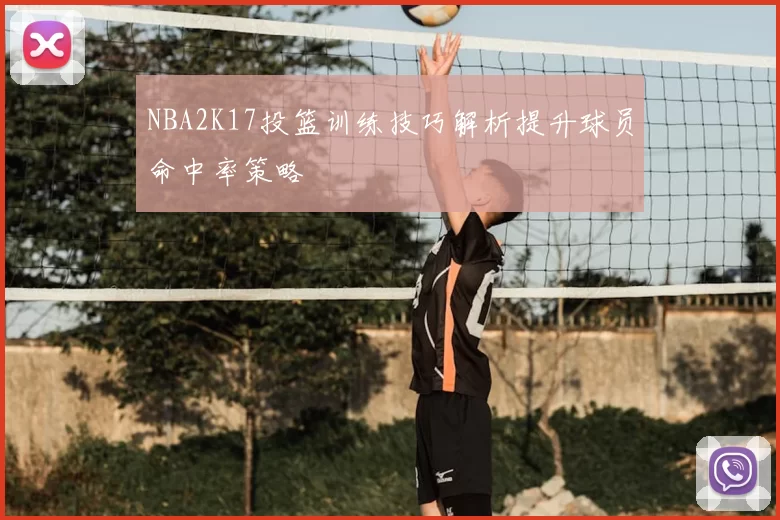 NBA2K17投篮训练技巧解析提升球员命中率策略