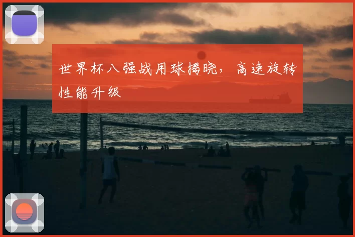 世界杯八强战用球揭晓,高速旋转性能升级
