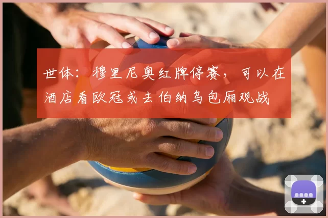 世体:穆里尼奥红牌停赛,可以在酒店看欧冠或去伯纳乌包厢观战