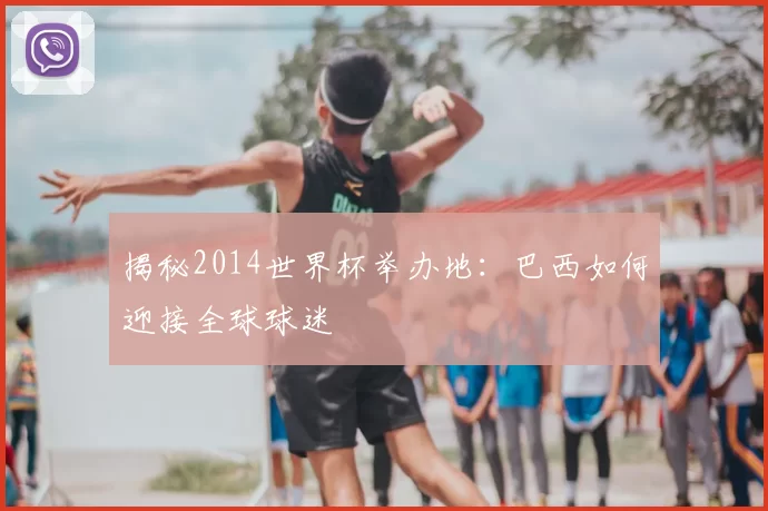 揭秘2014世界杯举办地:巴西如何迎接全球球迷