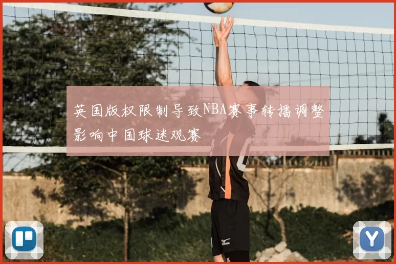 英国版权限制导致NBA赛事转播调整影响中国球迷观赛