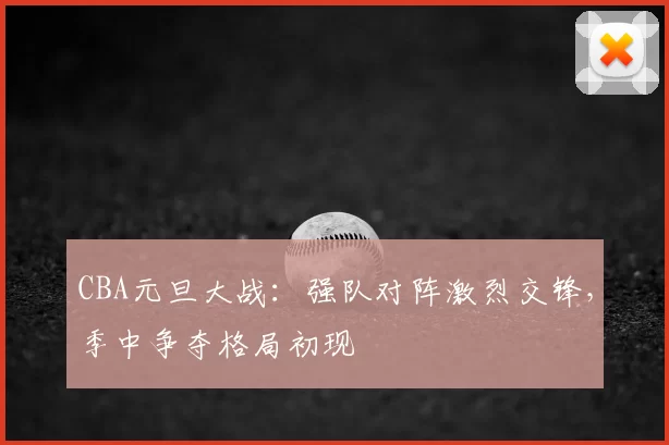 CBA元旦大战：强队对阵激烈交锋，季中争夺格局初现
