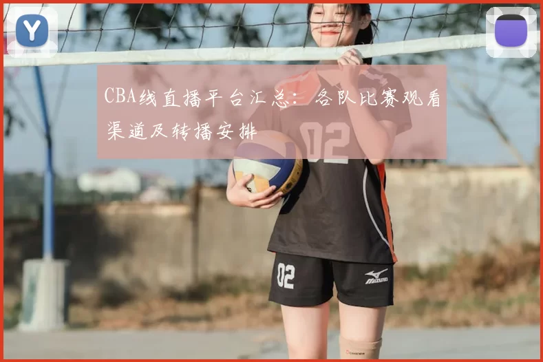 CBA线直播平台汇总：各队比赛观看渠道及转播安排